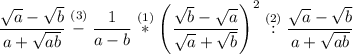 \displaystyle \frac{\sqrt{a}-\sqrt{b} }{a+\sqrt{ab} } \stackrel{(3)}-\frac{1}{a-b}\stackrel{(1)}*\left(\frac{\sqrt{b}-\sqrt{a} }{\sqrt{a}+\sqrt{b} } \right) ^2\stackrel{(2)}:\frac{\sqrt{a}-\sqrt{b} }{a+\sqrt{ab} }