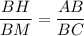 \displaystyle \frac{BH}{BM} =\frac{AB}{BC}