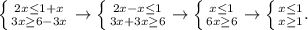 \left \{ {{2x\leq 1+x} \atop {3x\geq 6-3x}} \right. \rightarrow \left \{ {{2x-x\leq 1} \atop {3x+3x\geq 6}} \rightarrow \left \{ {{x\leq 1} \atop {6x\geq 6}} \rightarrow \left \{ {{x\leq 1} \atop {x\geq 1}}.