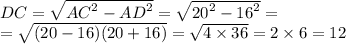 DC = \sqrt{ {AC }^{2} - {AD}^{2} } = \sqrt{ {20}^{2} - {16}^{2} } = \\ = \sqrt{(20 - 16)(20 + 16)} = \sqrt{4 \times 36} = 2 \times 6 = 12