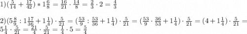 1)(\frac{5}{14}+\frac{17}{42})*1\frac{6}{8}=\frac{16}{21}\cdot\frac{14}{8}=\frac{2}{3}\cdot2=\frac{4}{3}\\\\2)(5\frac{8}{9}:1 \frac{17}{36}+1\frac{1}{4} )\cdot\frac{5}{21}=(\frac{53}{9}:\frac{53}{36}+1\frac{1}{4})\cdot\frac{5}{21}=(\frac{53}{9}\cdot\frac{36}{53}+1\frac{1}{4})\cdot\frac{5}{21}=(4+1\frac{1}{4})\cdot\frac{5}{21}=5\frac{1}{4}\cdot\frac{5}{21}=\frac{21}{4}\cdot\frac{5}{21}=\frac{1}{4}\cdot5=\frac{5}{4}