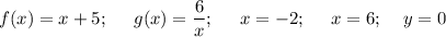 \displaystyle f(x)=x+5;\;\;\;\;\;g(x)=\frac{6}{x};\;\;\;\;\;x=-2;\;\;\;\;\;x=6;\;\;\;\;y=0