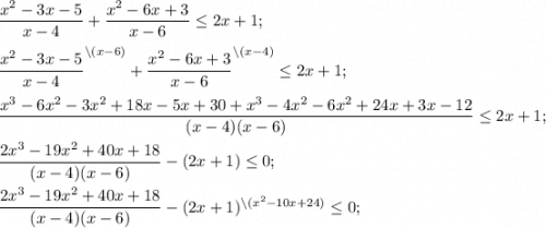 \dfrac{x^{2} -3x-5}{x-4} +\dfrac{x^{2} -6x+3}{x-6} \leq 2x+1;\\\\\dfrac{x^{2} -3x-5}{x-4} ^{\backslash(x-6)}+\dfrac{x^{2} -6x+3}{x-6} ^{\backslash(x-4)}\leq 2x+1;\\\\\dfrac{x^{3}-6x^{2} -3x^{2} +18 x-5x+30+x^{3}-4x^{2} -6x^{2} +24x+3x-12 }{(x-4)(x-6)} \leq 2x+1;\\\\\dfrac{2x^{3}-19x^{2} +40 x+18}{(x-4)(x-6)} -(2x+1) \leq 0;\\\\\dfrac{2x^{3}-19x^{2} +40 x+18}{(x-4)(x-6)} -(2x+1)^{\backslash(x^{2} -10x+24)} \leq 0;