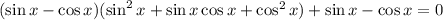 (\sin x-\cos x)(\sin^2x+\sin x\cos x+\cos^2x)+\sin x-\cos x=0