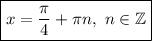 \boxed{x=\dfrac{\pi }{4} +\pi n,\ n\in\mathbb{Z}}