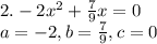 2. -2x^{2} +\frac{7}{9} x=0\\a=-2, b=\frac{7}{9} , c=0\\