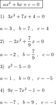 \boxed{\ ax^2+bx+c=0\ }\\\\1)\ \ 3x^2+7x+4=0\\\\a=3\ ,\ \ b=7\ ,\ \ c=4\\\\2)\ \ -2x^2+\dfrac{7}{9}\, x=0\\\\a=-2\ ,\ \ b=\dfrac{7}{9}\ ,\ \ c=0\\\\3)\ \ x^2-5=0\\\\a=1\ ,\ \ b=0\ ,\ \ c=-5\\\\4)\ \ 9x-7x^2-1=0\\\\a=-7\ ,\ \ b=9\ ,\ \ c=-1