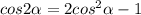 cos2\alpha =2cos^{2} \alpha -1