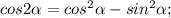 cos2\alpha =cos^{2} \alpha -sin^{2} \alpha ;\\