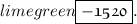 \color{limegreen} \boxed{ \frak{ \huge - 1520}}.