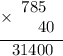 \displaystyle \begin{array}{r}\underline{\times\begin{array}{r}785 \hspace{5pt}\\ 40\end{array}} \\\ 31400 \hspace{6pt} \end{array}