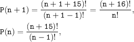 \displaystyle \tt P(n+1)=\frac{(n+1+15)!}{(n+1-1)!}=\frac{(n+16)!}{n!},\\\\P(n)=\frac{(n+15)!}{(n-1)!},