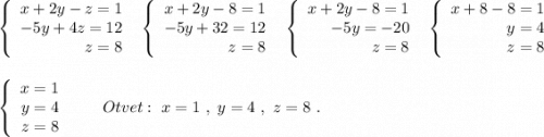 \left\{\begin{array}{r}x+2y-z=1\\-5y+4z=12\\z=8\end{array}\right\ \ \left\{\begin{array}{r}x+2y-8=1\\-5y+32=12\\z=8\end{array}\right\ \ \left\{\begin{array}{r}x+2y-8=1\\-5y=-20\\z=8\end{array}\right\ \ \left\{\begin{array}{r}x+8-8=1\\y=4\\z=8\end{array}\right\\\\\\\left\{\begin{array}{r}x=1\\y=4\\z=8\end{array}\right\ \ \ \ \ \ Otvet:\ x=1\ ,\ y=4\ ,\ z=8\ .