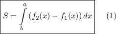 \displaystyle \boxed {S=\int\limits^a_b {(f_2(x)-f_1(x)}) \, dx}\;\;\;\;\;(1)