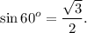 \displaystyle \sin 60^{o}=\frac{\sqrt{3} }{2} .