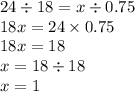 24 \div 18 = x \div 0.75 \\ 18x = 24 \times 0.75 \\ 18x = 18 \\ x = 18 \div 18 \\ x = 1