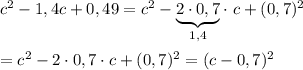 c^2-1,4c+0,49 =c^2-\underbrace{2\cdot 0,7}_{1,4}\cdot ~ c+(0,7)^2 \\\\ = c^2-2\cdot 0,7 \cdot c+(0,7)^2 =(c-0,7)^2