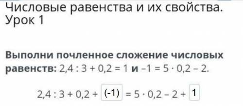 Выполни почленное сложение числовых равенств: 2,4 : 3 + 0,2 = 1 и –1 = 5 ∙ 0,2 – 2. 2,4 : 3 + 0,2 +=