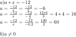 a) a*x=-12\\a=\frac{-12}{x}=\frac{-12}{2} =-6\\a=\frac{-12}{x} =\frac{-12}{-\frac{3}{4} } =\frac{12*4}{3} =4*4=16\\a=\frac{-12}{x} =\frac{-12}{-0,2} =\frac{120}{2} =60\\\\b) a\neq 0\\