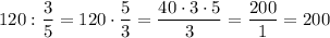 120: \dfrac{3}{5} =120\cdot \dfrac{5}{3} =\dfrac{40\cdot3\cdot5}{3} =\dfrac{200}{1} =200