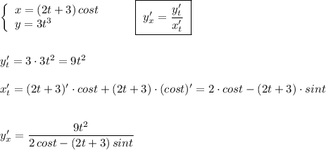 \left\{\begin{array}{l}x=(2t+3)\, cost\\y=3t^3\end{array}\right\ \ \ \ \ \ \ \boxed{\ y'_{x}=\dfrac{y'_{t}}{x'_{t}}\ }\\\\\\y'_{t}=3\cdot 3t^2=9t^2\\\\x'_{t}=(2t+3)'\cdot cost+(2t+3)\cdot (cost)'=2\cdot cost-(2t+3)\cdot sint\\\\\\y'_{x}=\dfrac{9t^2}{2\, cost-(2t+3)\, sint}