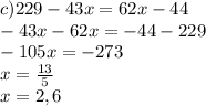 c) 229-43x=62x-44\\&#10;-43x-62x=-44-229\\&#10;-105x=-273\\&#10;x=\frac{13}{5} \\&#10;x=2,6