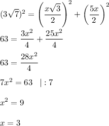 \displaystyle (3\sqrt{7})^2 = \left(\frac{x\sqrt{3} }{2} \right)^2+\left(\frac{5x}{2}\right)^2\\&#10; \\&#10;63=\frac{3x^2}{4} +\frac{25x^2}{4}\\&#10; \\&#10;63=\frac{28x^2}{4}\\&#10; \\&#10;7x^2=63\;\;\;|:7\\&#10;\\&#10;x^2=9\\&#10;\\&#10;x=3