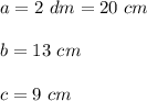 a=2~ dm=20 ~cm \\\\b=13 ~ cm \\\\ c= 9~cm