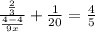 \frac{ \frac{2}{3} }{ \frac{4 - 4}{9x} } + \frac{1}{20} = \frac{4}{5}