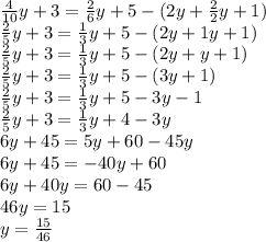 \frac{4}{10}y+3=\frac{2}{6}y+5-(2y+\frac{2}{2}y+1)\\\frac{2}{5}y+3=\frac{1}{3}y+5-(2y+1y+1)\\\frac{2}{5}y+3=\frac{1}{3}y+5-(2y+y+1)\\\frac{2}{5}y+3=\frac{1}{3}y+5-(3y+1)\\\frac{2}{5}y+3=\frac{1}{3}y+5-3y-1\\\frac{2}{5}y+3=\frac{1}{3}y+4-3y\\6y+45=5y+60-45y\\6y+45=-40y+60\\6y+40y=60-45\\46y=15\\y=\frac{15}{46}