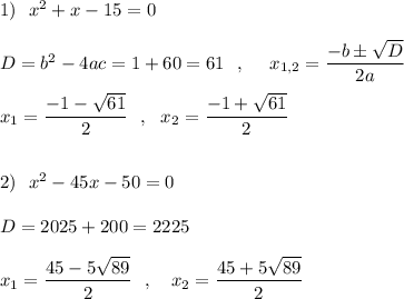 1)\ \ x^2+x-15=0\\\\D=b^2-4ac=1+60=61\ \ ,\ \ \ \ x_{1,2}=\dfrac{-b\pm \sqrt{D}}{2a}\\\\x_1=\dfrac{-1-\sqrt{61}}{2}\ \ ,\ \ x_2=\dfrac{-1+\sqrt{61}}{2}\\\\\\2)\ \ x^2-45x-50=0\\\\D=2025+200=2225\\\\x_1=\dfrac{45-5\sqrt{89}}{2}\ \ ,\ \ \ x_2=\dfrac{45+5\sqrt{89}}{2}