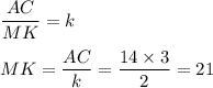 \dfrac{AC}{MK} = k \\ \\ MK = \dfrac{AC}{k} = \dfrac{14 \times 3}{2} = 21