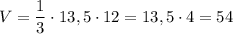 V=\dfrac{1}{3}\cdot 13,5\cdot 12=13,5\cdot 4=54