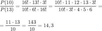 \displaystyle \frac{P(10)}{P(13)} =\frac{16! \cdot 13! \cdot 3!}{10! \cdot 6! \cdot 16!} =\frac{10! \cdot 11 \cdot 12 \cdot 13 \cdot 3!}{10! \cdot 3! \cdot 4 \cdot 5 \cdot 6} =\\\\\\=\frac{11 \cdot 13}{10} = \frac{143}{10} =14,3