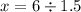 x = 6 \div 1.5