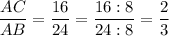 \dfrac{AC}{AB} = \dfrac{16}{24} = \dfrac{16 : 8}{24 :8} = \dfrac{2}{3}