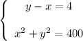 \left \{ \begin{array}{cc} y-x=4 \\\\ x^{2} +y^{2} =400 \end{array}\right