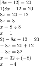 |8x + 12| = 20 \\ 1)8x + 12 = 20 \\ 8x = 20 - 12 \\ 8x = 8 \\ x = 8 \div 8 \\ x = 1 \\ 2) - 8x - 12 = 20 \\ - 8x = 20 + 12 \\ - 8x = 32 \\ x = 32 \div ( - 8) \\ x = - 4