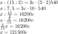 x:(15:2 )=3c\cdot(5\cdot2)540\\x:7,5=3c\cdot10\cdot540\\x:\frac{15}{2}=16200c\\x\cdot\frac{2}{15}=16200c\\\frac{2}{15}x=16200c\\x=121500c