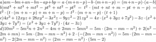 a) am-bm+an-bn-ap+bp=a\cdot(m+n-p)-b\cdot(m+n-p)=(m+n-p)\cdot(a-b)\\b)mt^3+nt^3+mt^2-pt^3+nt^2-pt^2=t^2\cdot(mt+nt+m-pt+n-p)=t^2\cdot(t\cdot(m+n-p)+m+n-p)=t^2\cdot(m+n-p)\cdot(t+1)\\c)4x^3+12xyz+28xy^2-3x^2z-9yz^2-21zy^2=4x\cdot(x^2+3yz+7y^2)-3z\cdot(x^2+3yz+7y^2)=(x^2+3yz+7y^2)\cdot(4x-3z)\\d)10m^2-5m^2n+2n^2-4m+2mn-5mn^2=5m\cdot(2m-mn-n^2)+2(n^2-2m+mn)=5m\cdot(2m-mn-n^2)+2\cdot(-(2m-mn-n^2))=5m\cdot(2m-mn-n^2)-2(2m-mn-n^2)=(2m-mn-n^2)\cdot(5m-2)