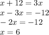 x + 12 = 3x \\ x - 3x = - 12 \\ - 2x = - 12 \\ x = 6