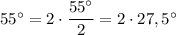 55^\circ =2\cdot \dfrac{55^\circ }{2}=2\cdot 27,5^\circ