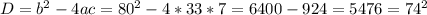 D=b^{2} -4ac=80^{2}-4*33*7=6400-924=5476=74^{2}