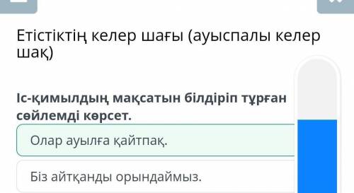 Іс-қимылдың мақсатын білдіріп тұрған сөйлемді көрсет. Біз айтқанды орындаймыз. Олар ауылға қайтпақ.