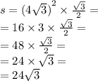 s = ({4 \sqrt{3} )}^{2} \times \frac{ \sqrt{3} }{2} = \\ = 16 \times 3 \times \frac{ \sqrt{3} }{2} = \\ = 48 \times \frac{ \sqrt{3} }{2} = \\ = 24 \times \sqrt{3} = \\ = 24 \sqrt{3}