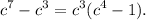 \displaystyle {c}^{7} - {c}^{3} = {c}^{3} ( {c}^{4} - 1).