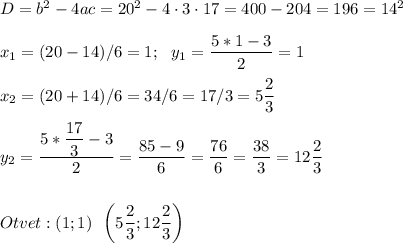 D=b^2-4ac=20^2-4\cdot3\cdot17=400-204=196=14^2\\\\x_1=(20-14)/6=1;~~y_1=\dfrac{5*1-3}{2} =1\\\\x_2=(20+14)/6=34/6=17/3=5\dfrac{2}{3} \\\\y_2=\dfrac{5*\dfrac{17}{3}-3}{2} =\dfrac{85-9}{6}=\dfrac{76}{6} =\dfrac{38}{3} =12\dfrac{2}{3} \\\\\\Otvet:(1;1)~~\bigg(5\dfrac{2}{3} ;12\dfrac{2}{3}\bigg)