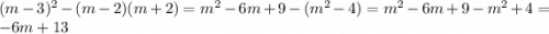 (m-3)^2- (m-2) (m+2)=m^2-6m+9-(m^2-4)=m^2-6m+9-m^2+4=-6m+13