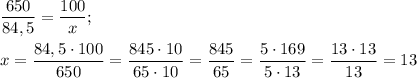 \dfrac{650}{84,5} =\dfrac{100}{x} ;\\\\x=\dfrac{84,5\cdot100}{650} =\dfrac{845\cdot10}{65\cdot10} =\dfrac{845}{65} =\dfrac{5\cdot 169}{5\cdot13} =\dfrac{13\cdot13}{13} =13