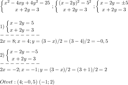 \displaystyle\\\left \{ {{x^2-4xy+4y^2=25} \atop {x+2y=3}} \right. ;\left \{ {(x-2y)^2=5^2} \atop {x+2y=3}} \right.; \left \{ {{x-2y=\pm5} \atop {x+2y=3}} \right. \\\\\\1)\left \{ {{x-2y=5} \atop {x+2y=3}} \right. \\--------\\2x=8;x=4;y=(3-x)/2=(3-4)/2=-0,5\\\\2)\left \{ {{x-2y=-5} \atop {x+2y=3}} \right. \\--------\\2x=-2;x=-1;y=(3-x)/2=(3+1)/2=2\\\\Otvet:(4;-0,5)~(-1;2)